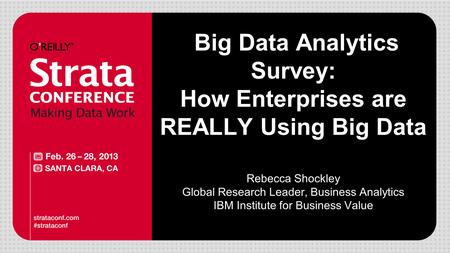Big Data Analytics Survey: How Enterprises are REALLY Using Big Data Rebecca Shockley Global Research Leader, Business Analytics IBM Institute for Business.