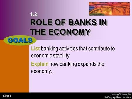 Banking Systems, 2e © Cengage/South-Western Slide 1 1.2 ROLE OF BANKS IN THE ECONOMY List banking activities that contribute to economic stability. Explain.