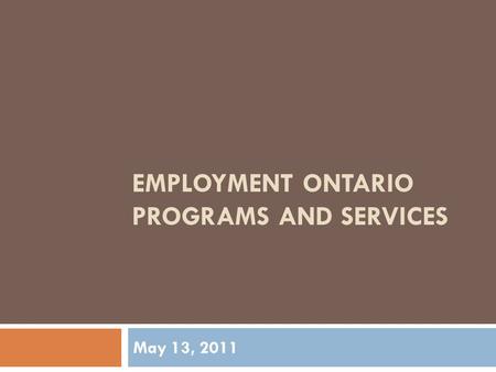 EMPLOYMENT ONTARIO PROGRAMS AND SERVICES May 13, 2011.