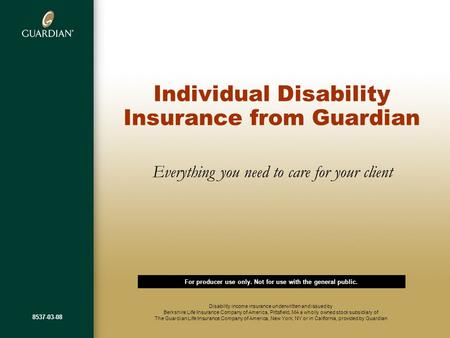 Individual Disability Insurance from Guardian Everything you need to care for your client Disability income insurance underwritten and issued by Berkshire.