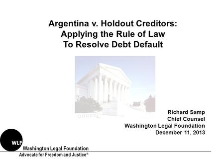 Washington Legal Foundation Advocate for Freedom and Justice ® WLF Argentina v. Holdout Creditors: Applying the Rule of Law To Resolve Debt Default Richard.
