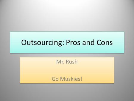 Outsourcing: Pros and Cons Mr. Rush Go Muskies! Mr. Rush Go Muskies!