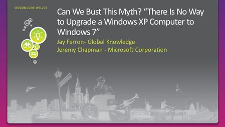 Jay Ferron- Global Knowledge Jeremy Chapman - Microsoft Corporation SESSION CODE: WCL201.