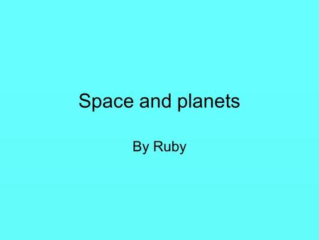 Space and planets By Ruby. Contents Introduction Earth Mercury Pluto Neptune The sun The moon Mars Saturn Jupiter Uranus Venus Comets Asteroids The end.