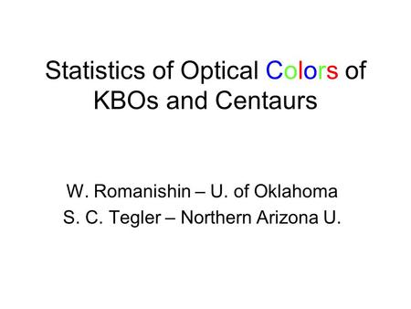 Statistics of Optical Colors of KBOs and Centaurs W. Romanishin – U. of Oklahoma S. C. Tegler – Northern Arizona U.