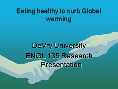 Eating healthy to curb Global warming DeVry University ENGL 135 Research Presentation.