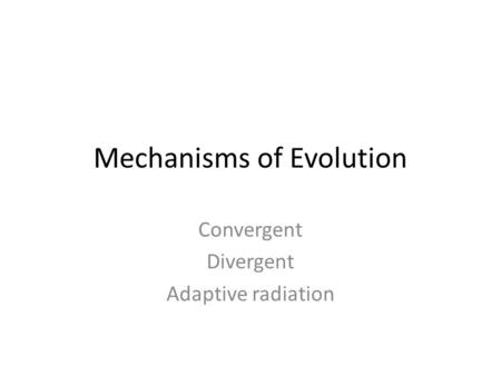 Mechanisms of Evolution Convergent Divergent Adaptive radiation.