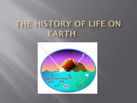  Current theory about how life on Earth began.  Earth formed about 4.6 billion years ago.  Earth was too hot and still being bombarded by meteors,