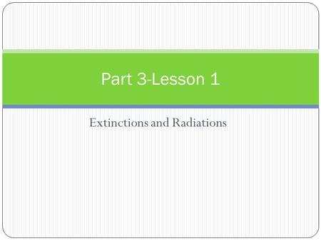 Extinctions and Radiations Part 3-Lesson 1. Classification Life forms are constantly undergoing changes and evolving. Scientists have created a classification.