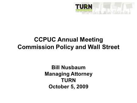 CCPUC Annual Meeting Commission Policy and Wall Street Bill Nusbaum Managing Attorney TURN October 5, 2009.