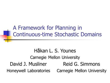 A Framework for Planning in Continuous-time Stochastic Domains Håkan L. S. Younes Carnegie Mellon University David J. MuslinerReid G. Simmons Honeywell.