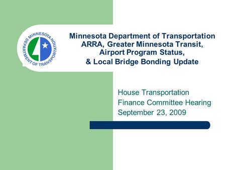 Minnesota Department of Transportation ARRA, Greater Minnesota Transit, Airport Program Status, & Local Bridge Bonding Update House Transportation Finance.