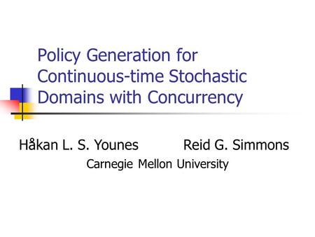 Policy Generation for Continuous-time Stochastic Domains with Concurrency Håkan L. S. YounesReid G. Simmons Carnegie Mellon University.