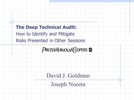 The Deep Technical Audit: How to Identify and Mitigate Risks Presented in Other Sessions David J. Goldman Joseph Nocera.