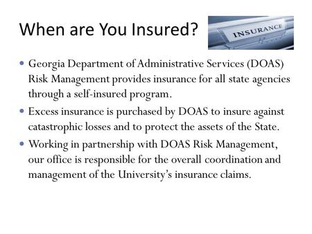 When are You Insured? Georgia Department of Administrative Services (DOAS) Risk Management provides insurance for all state agencies through a self-insured.
