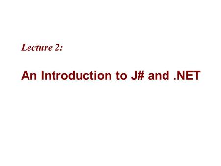 Lecture 2: An Introduction to J# and.NET. 2 MicrosoftIntroducing CS using.NETJ# in Visual Studio.NET 2-2 Objectives “Microsoft.NET is based on the.NET.