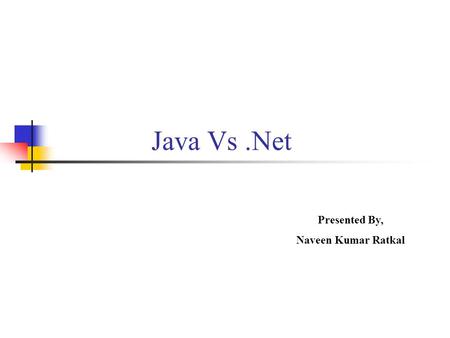 Java Vs .Net Presented By, Naveen Kumar Ratkal.