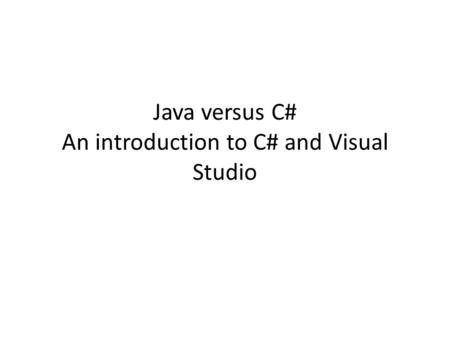 Java versus C# An introduction to C# and Visual Studio.