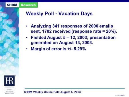 © 2003 SHRM SHRM Weekly Online Poll: August 5, 2003 Weekly Poll - Vacation Days Analyzing 341 responses of 2000 emails sent, 1702 received (response rate.