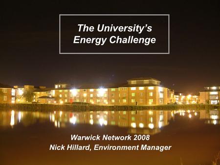 Warwick Network 2008 Nick Hillard, Environment Manager The University’s Energy Challenge.