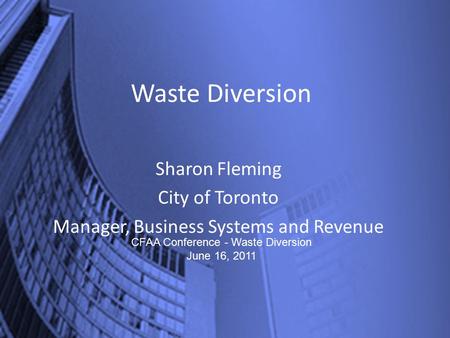 Waste Diversion Sharon Fleming City of Toronto Manager, Business Systems and Revenue CFAA Conference - Waste Diversion June 16, 2011.