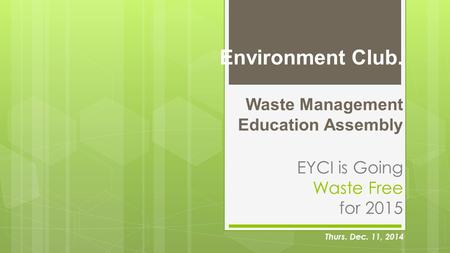 Environment Club. Waste Management Education Assembly EYCI is Going Waste Free for 2015 Thurs. Dec. 11, 2014.