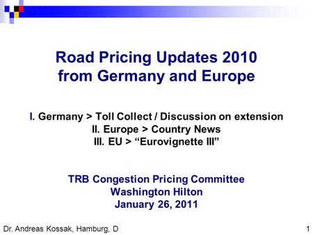 1 Dr. Andreas Kossak, Hamburg, D Road Pricing Updates 2010 from Germany and Europe I. Germany > Toll Collect / Discussion on extension II. Europe > Country.