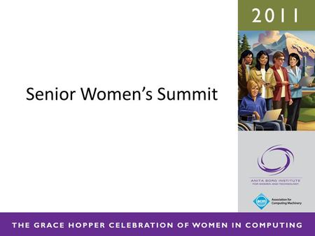 Senior Women’s Summit. 2011 Senior Women’s Summit Welcome: Deanna Kosaraju, Vice President of Strategic Initiatives, Anita Borg Institute for Women and.