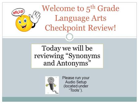 Welcome to 5 th Grade Language Arts Checkpoint Review! Please run your Audio Setup (located under “Tools”). Today we will be reviewing “Synonyms and Antonyms”