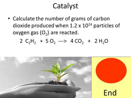 Catalyst Calculate the number of grams of carbon dioxide produced when 1.2 x 10 24 particles of oxygen gas (O 2 ) are reacted. 2 C 2 H 2 + 5 O 2 --->