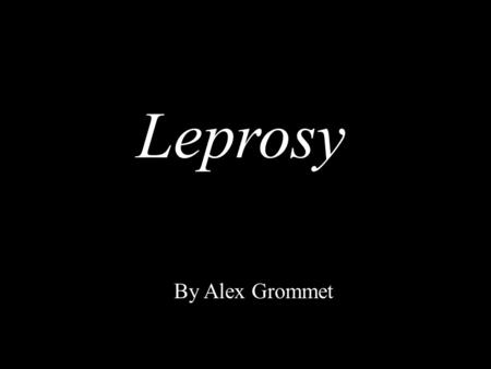 Leprosy By Alex Grommet. Description Leprosy is an infectious disease that is characterized by disfiguring skin sores, nerve damage, and progressive dehibilitation.