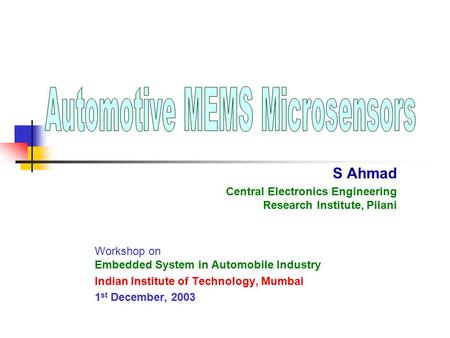 S Ahmad Central Electronics Engineering Research Institute, Pilani Workshop on Embedded System in Automobile Industry Indian Institute of Technology, Mumbai.