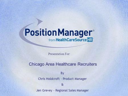 Presentation For: By Chris Holdcroft - Product Manager & Jen Grevey - Regional Sales Manager Chicago Area Healthcare Recruiters.