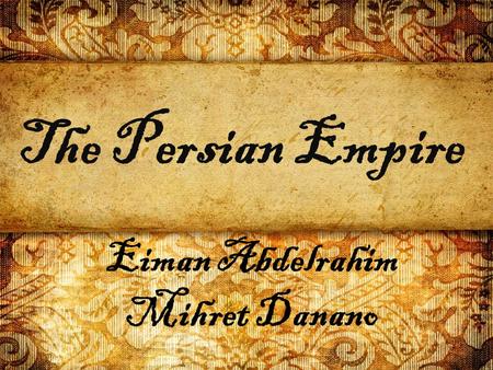 The Persian Empire Eiman Abdelrahim Mihret Danano.