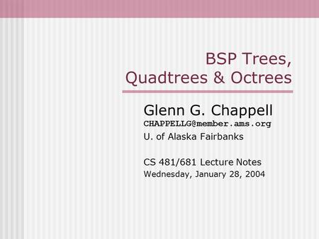 BSP Trees, Quadtrees & Octrees Glenn G. Chappell U. of Alaska Fairbanks CS 481/681 Lecture Notes Wednesday, January 28, 2004.