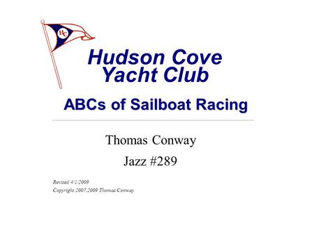 ABCs of Sailboat Racing Thomas Conway Jazz #289 Revised 4/1/2009 Copyright 2007,2009 Thomas Conway Hudson Cove Yacht Club.