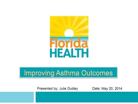 Presented by: Julie DudleyDate: May 20, 2014. Overview 2  About Asthma  Burden in Florida  National EPR-3 Asthma Guidelines  Collaborating to Improve.
