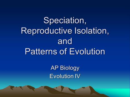 Speciation, Reproductive Isolation, and Patterns of Evolution AP Biology Evolution IV.