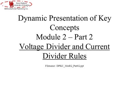Dynamic Presentation of Key Concepts Module 2 – Part 2 Voltage Divider and Current Divider Rules Filename: DPKC_Mod02_Part02.ppt.
