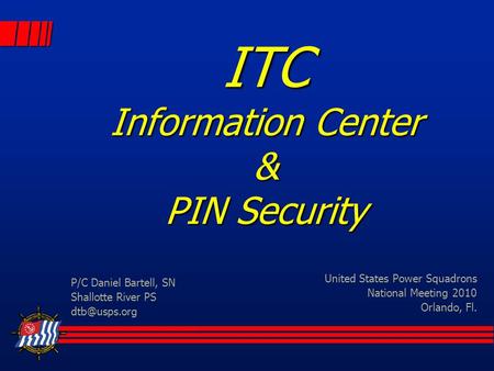 ITC Information Center & PIN Security United States Power Squadrons National Meeting 2010 Orlando, Fl. P/C Daniel Bartell, SN Shallotte River PS