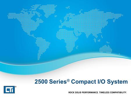 2500 Series ® Compact I/O System. Where does Compact I/O fit? – When 2500 Series ® “Classic” system is too large to fit the application – When fewer I/O.