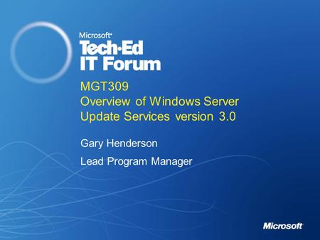MGT309 Overview of Windows Server Update Services version 3.0 Gary Henderson Lead Program Manager.