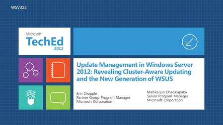 Update Management in Windows Server 2012: Revealing Cluster-Aware Updating and the New Generation of WSUS Erin Chapple Partner Group Program Manager Microsoft.