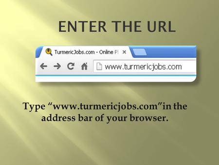 Type “www.turmericjobs.com”in the address bar of your browser.