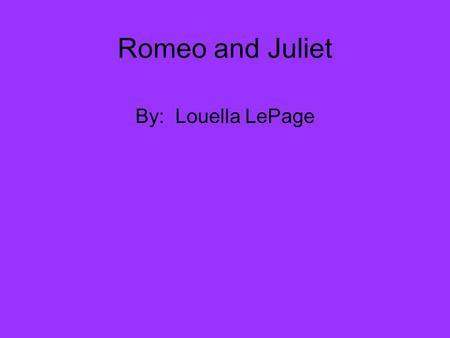 Romeo and Juliet By: Louella LePage. Background on Shakespeare W illiam Shakespeare was an English poet and play writer. He is often called England's.