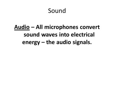 Sound Audio – All microphones convert sound waves into electrical energy – the audio signals.