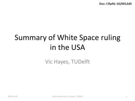 Doc: CRpNL-10/0012d0 Summary of White Space ruling in the USA Vic Hayes, TUDelft 06-Oct-10Submission by Vic Hayes, TUDelft1.
