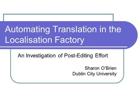 Automating Translation in the Localisation Factory An Investigation of Post-Editing Effort Sharon O’Brien Dublin City University.