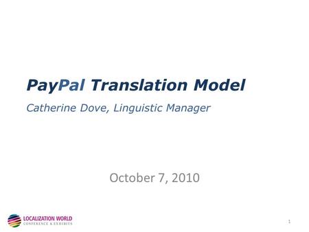 PayPal Translation Model Catherine Dove, Linguistic Manager October 7, 2010 1.