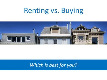 Renting vs. Buying Which is best for you?. The pros of renting A Landlord When a pipe bursts in your rental home, someone else foots the bill to fix it.